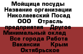 Мойщица посуды › Название организации ­ Николаевский Посад, ООО › Отрасль предприятия ­ Другое › Минимальный оклад ­ 1 - Все города Работа » Вакансии   . Крым,Октябрьское